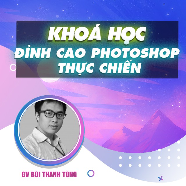 Khóa học Đỉnh cao Photoshop thực chiến , GV Bùi Thanh Tùng UNICA.VN