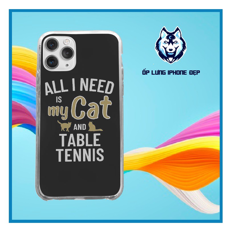 Ốp lưng Yêu bóng bàn&mèo All I need is cat and table tennis Iphone từ 5 đến Xs Max/11/11 Promax/12/12 Promax CHUSPO21017