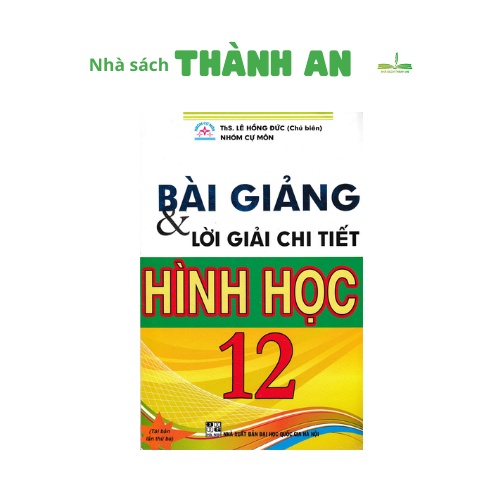 Sách - Bài Giảng Và Lời Giải Chi Tiết Hình Học 12