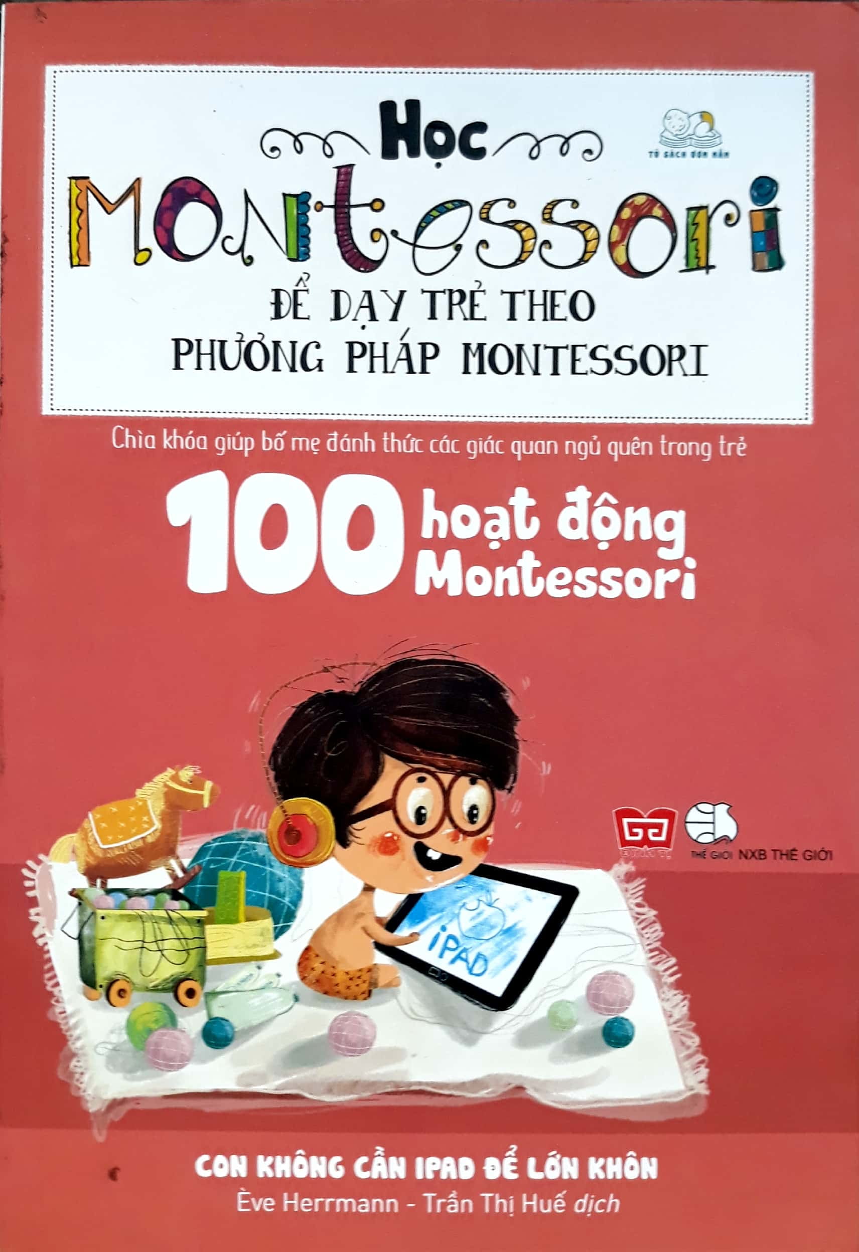 Sách - Học Montessori Để Dạy Trẻ Theo Phương Pháp Montessori - 100 Hoạt Động Montessori: Con Không Cần Ipad Để Lớn Khôn