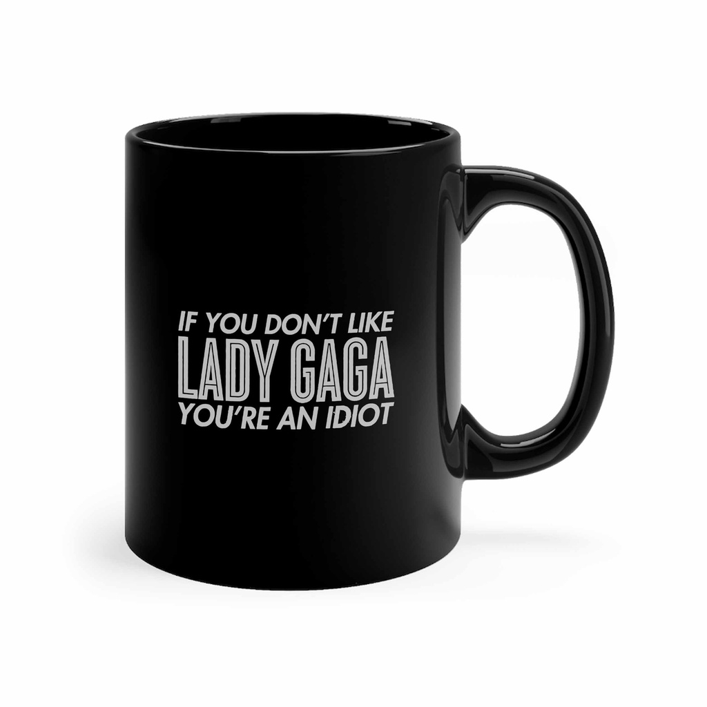 Cốc uống nước 11oz in chữ If You Don't Like Lady Gaga You're An Idiot