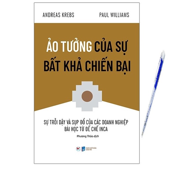 Sách Ảo Tưởng Của Sự Bất Khả Chiến Bại - Sự Trỗi Dậy Và Sụp Đổ Của Các Doanh Nghiệp Bài Học Từ Đế Chế Inca Tặng bút