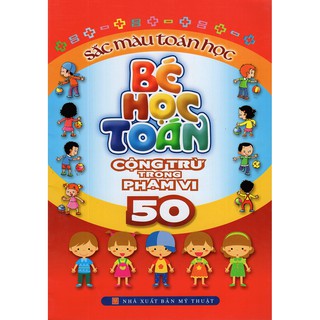 Sách: Sắc Màu Toán Học - Bé Học Toán: Cộng Trừ Trong phạm Vi 50 (Dành Cho Trẻ Dưới 5 Tuổi)