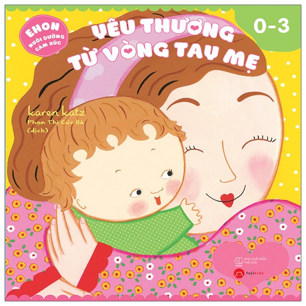 Sách Ehon Nuôi Dưỡng Cảm Xúc - Yêu Thương Từ Vòng Tay Mẹ (Từ 0 - 3 tuổi)