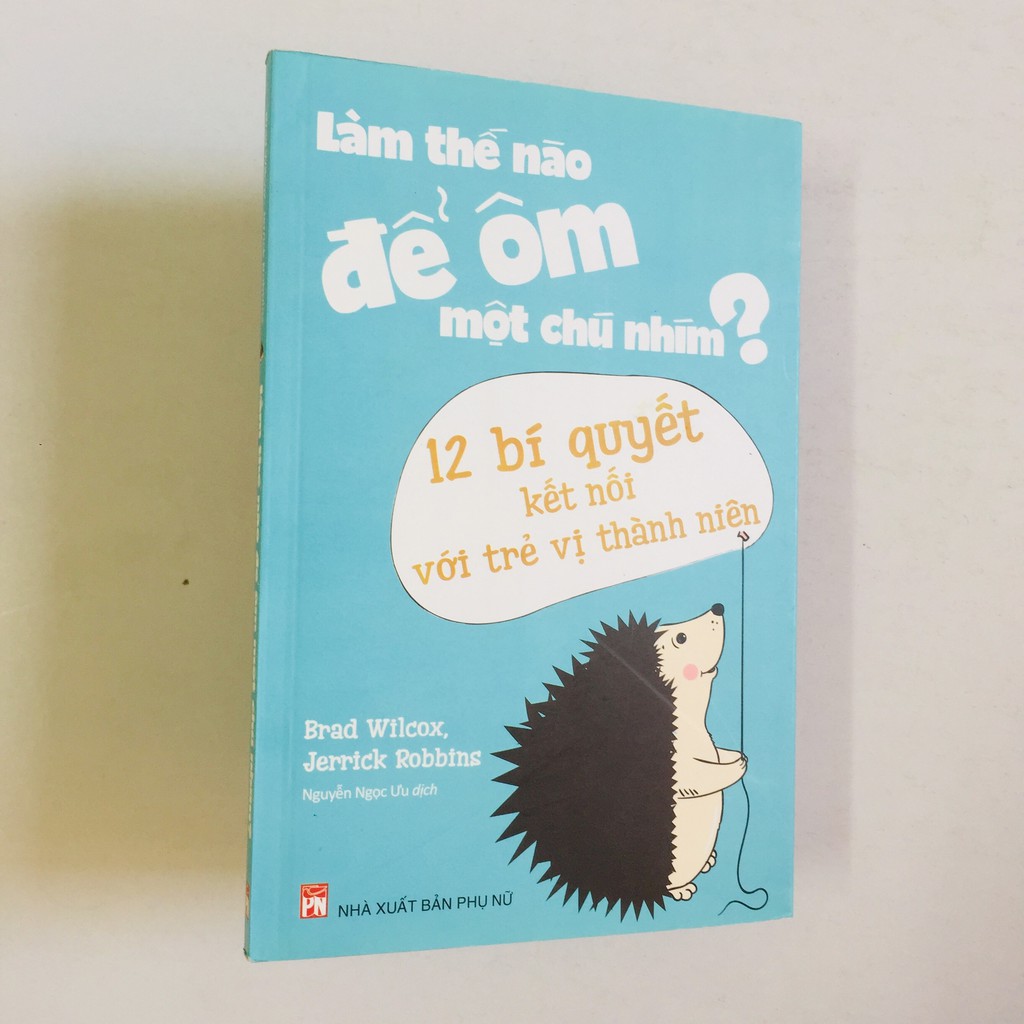 Sách - Làm Thế Nào Để Ôm Một Chú Nhím - 12 Bí Quyết Kết Nối Với Trẻ Vị Thành Niên