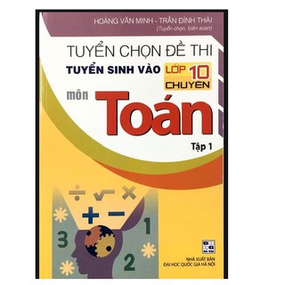 Sách - Tuyển chọn đề thi tuyển sinh vào lớp 10 chuyên môn Toán (tập 1)