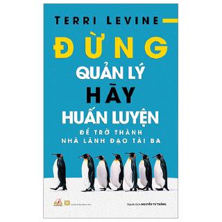 Đừng Quản Lý, Hãy Huấn Luyện - Để Trở Thành Nhà Lãnh Đạo Tài Ba