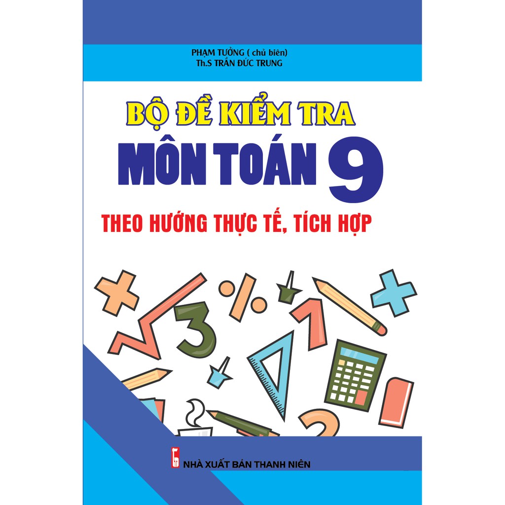 Sách - Bộ Đề Kiểm Tra Môn Toán Lớp 9 Theo Hướng Thực Tế, Tích Hợp