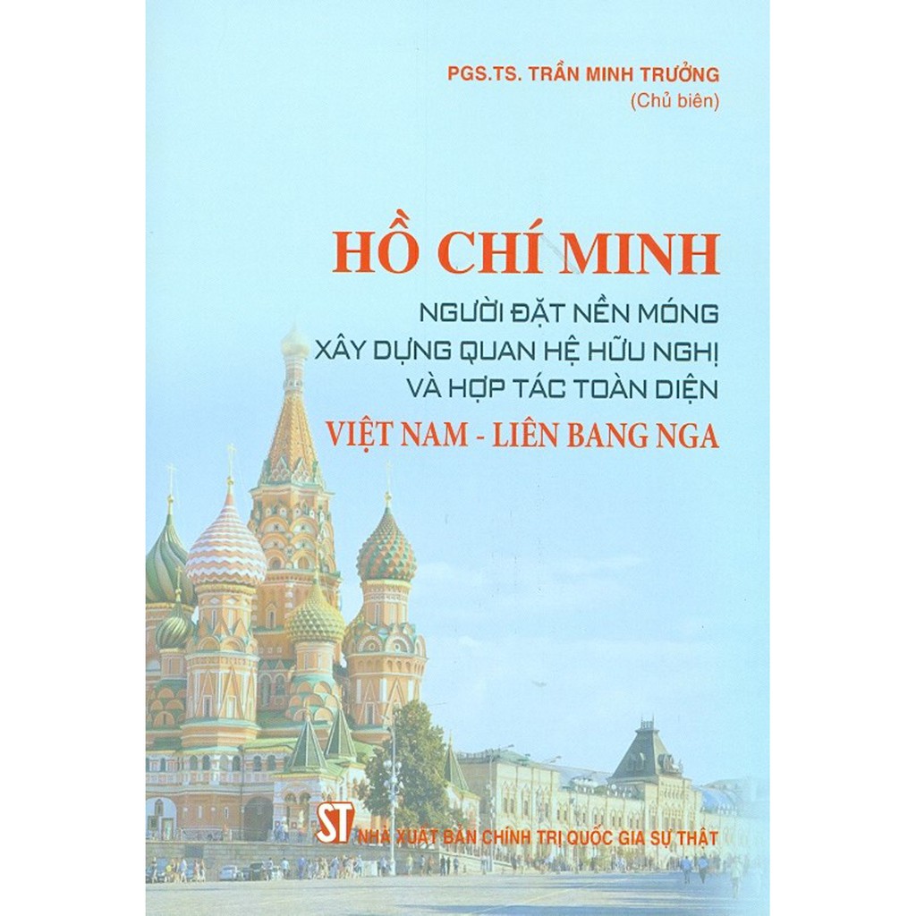 Sách - Hồ Chí Minh - Người Đặt Nền Móng Xây Dựng Quan Hệ Hữu Nghị Và Hợp Tác Toàn Diện Việt Nam - Liên Bang Nga