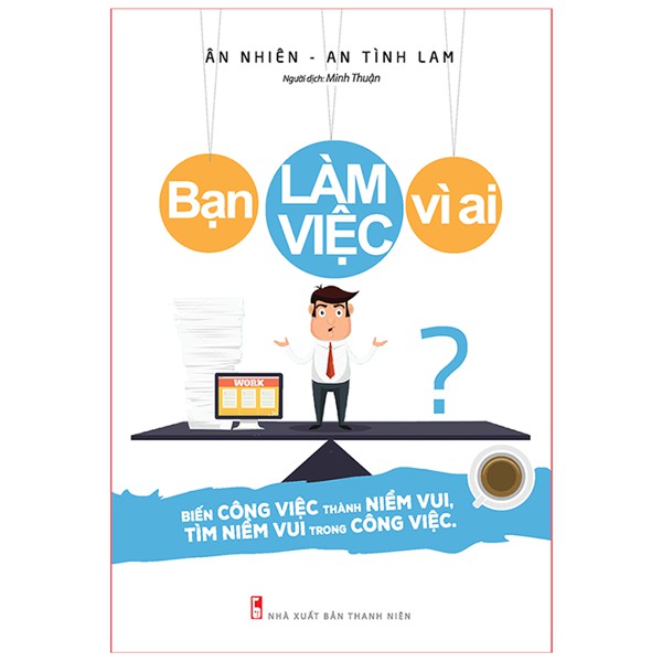 Sách: Bạn Làm Việc Vì Ai? - Biến Công Việc Thành Niềm Vui, Tìm Niềm Vui Trong Công Việc