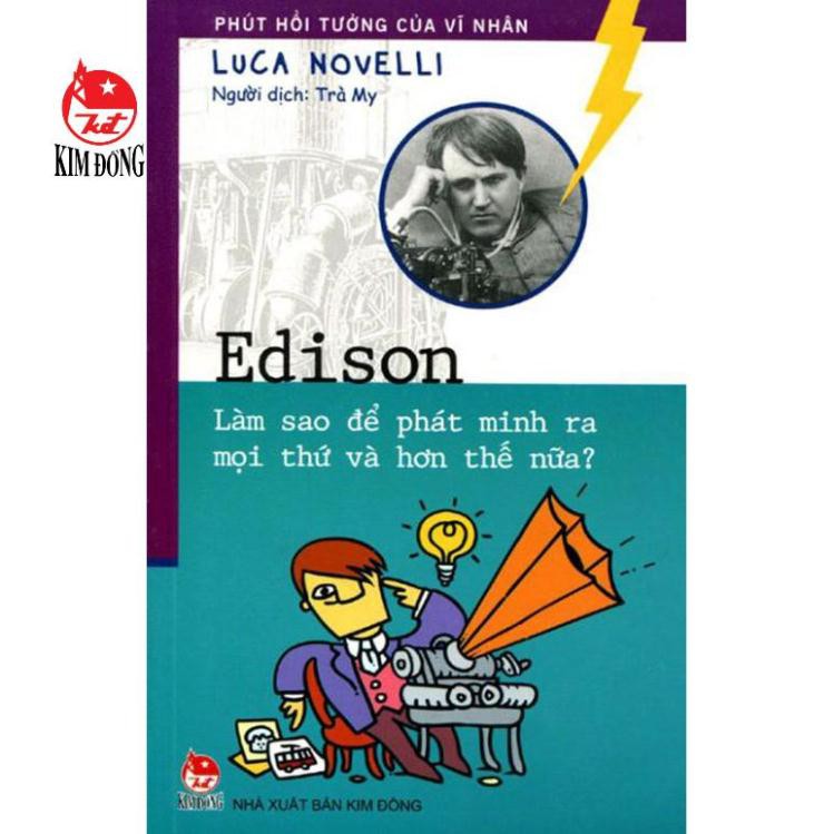 Sách - Phút hồi tưởng của vĩ nhân - Edison - Làm sao để phát minh ra mọi thứ và hơn thế nữa ( 2017 ) - NXB Kim Đồng [CA]