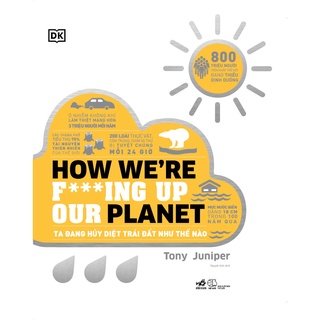 Sách - Ta đang hủy diệt Trái Đất như thế nào - How We re F ing Up Our Planet (Bìa cứng)