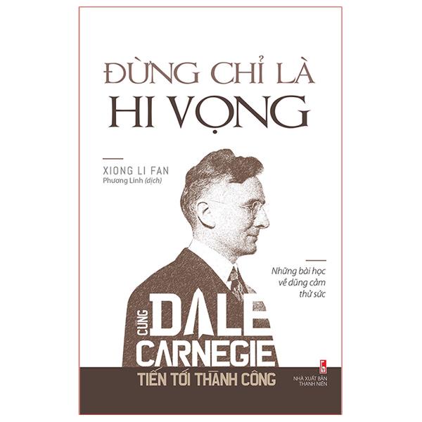 Sách: Cùng Dale Carnegie tiến tới thành công - Đừng chỉ là hi vọng (Những bài học về dũng cảm thử sức) - TSKN