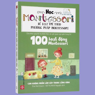 Sách - 100 Hoạt động Montessori Con không muốn làm cây trong lồng kính