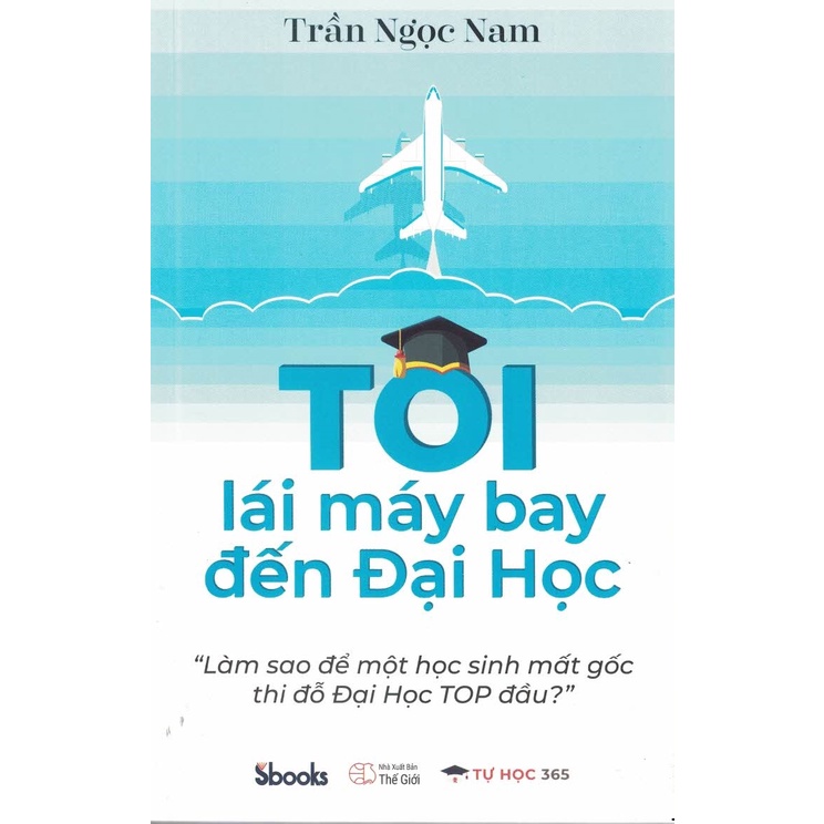 Sách - Tôi Lái Máy Bay Đến Đại Học - "Làm Sao Để Một Học Sinh Mất Gốc Thi Đỗ Đại Học Top Đầu?"