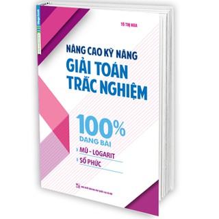 Sách nâng cao kỹ năng giải toán trắc nghiệm 100% dạng bài mũ – logarit, số phức