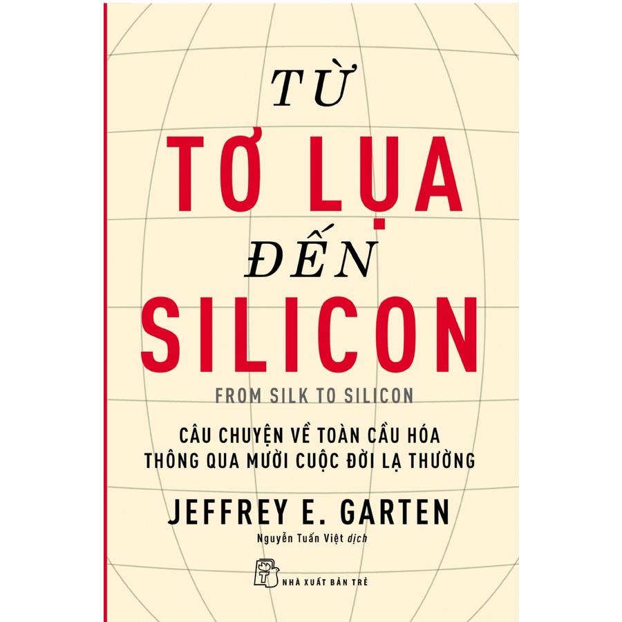 Từ Tơ Lụa Đến Silicon - Câu Chuyện Về Toàn Cầu Hóa Thông Qua 10 Cuộc Đời Lạ Thường tr