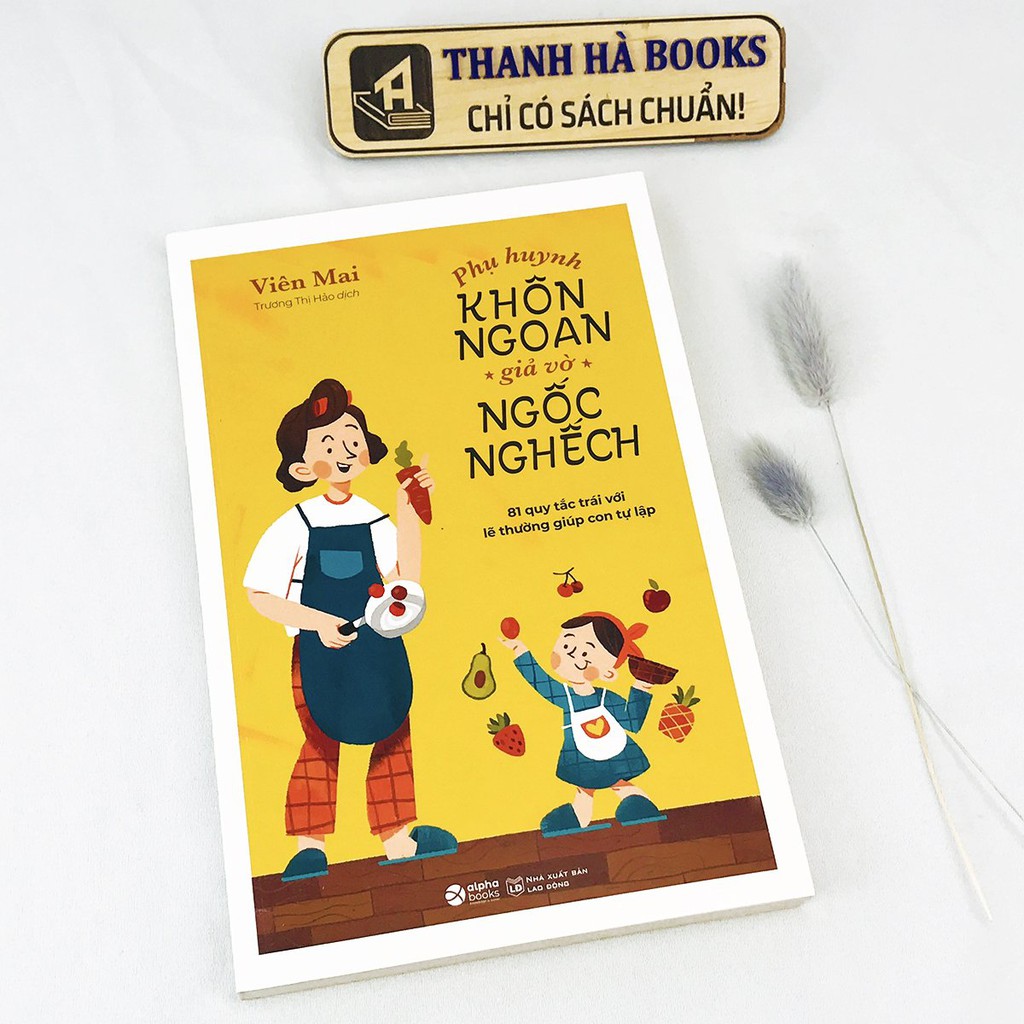 Sách - Phụ Huynh Khôn Ngoan Giả Vờ Ngốc Nghếch - 81 Quy Tắc Trái Với Lẽ Thường Giúp Con Tự Lập