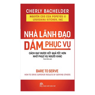 Nhà Lãnh Đạo Dám Phục Vụ - Cách Đạt Được Kết Quả Tốt Hơn Nhờ Phục Vụ Người Khác