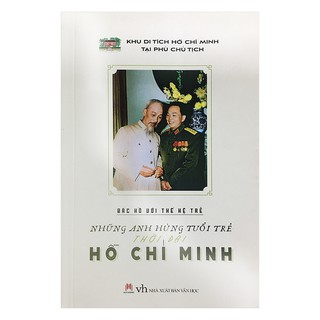 Bác Hồ với thế hệ trẻ Những anh hùng tuổi trẻ thời đại Hồ Chí Minh