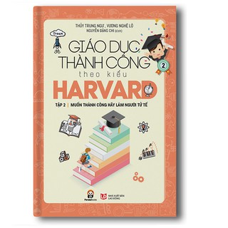 Sách Giáo Dục Thành Công Theo Kiểu Harvard Tập 2 - Muốn Thành Công Hãy Làm Người Tử Tế