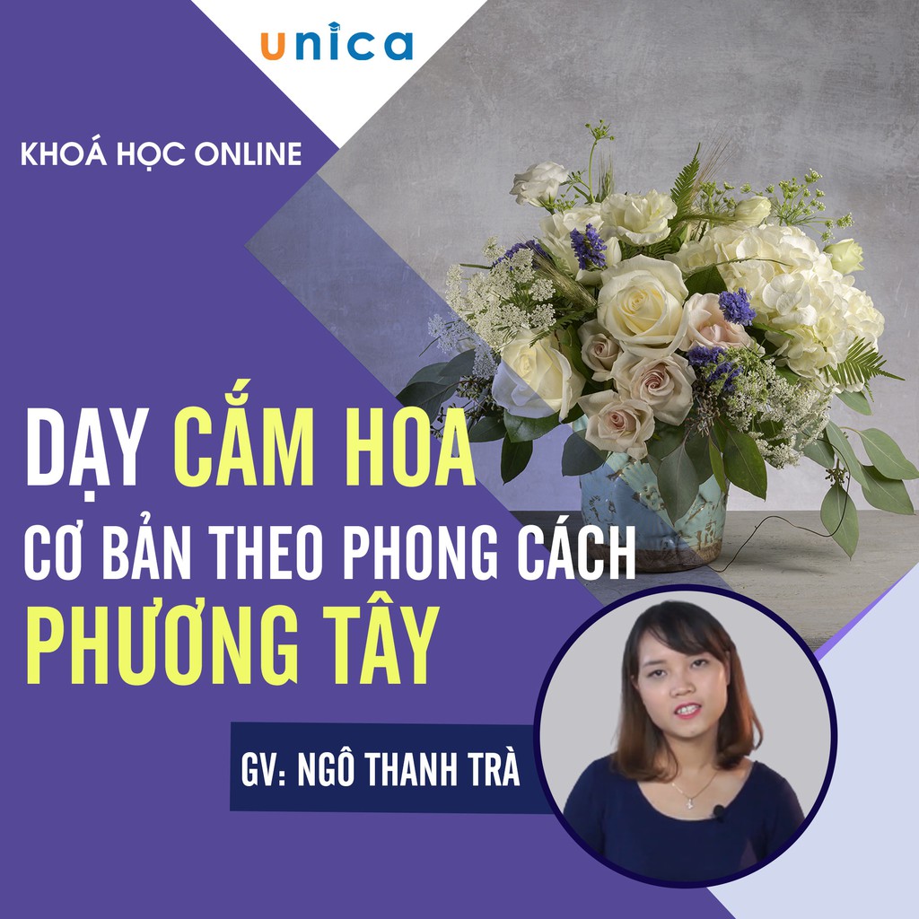 FULL khóa học PHONG CÁCH SỐNG- Dạy cắm hoa cơ bản theo phong cách Phương Tây UNICA.VN