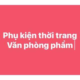 Tổng hợp phụ kiện thời trang và văn phòng phẩm