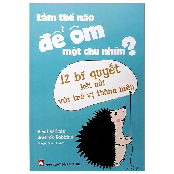 Sách - LÀM THẾ NÀO ĐỂ ÔM MỘT CHÚ NHÍM - 12 BÍ QUYẾT KẾT NỐI VỚI TRẺ VỊ THÀNH NIÊN