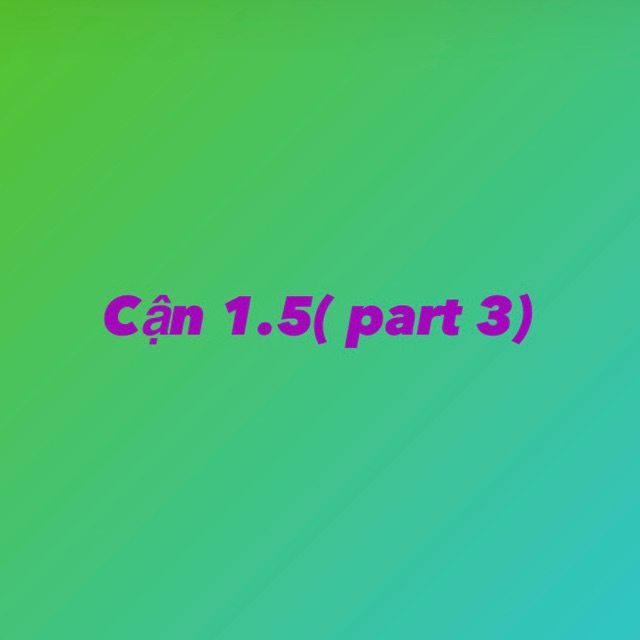 Cận 1.5 ( part 3)