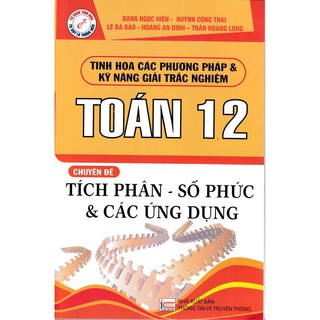 Tinh Hoa Các Phương Pháp & Kỹ Năng Giải Trắc Nghiệm Toán 12 - Chuyên Đề: Tích Phân - Số Phức & Các Ứng Dụng