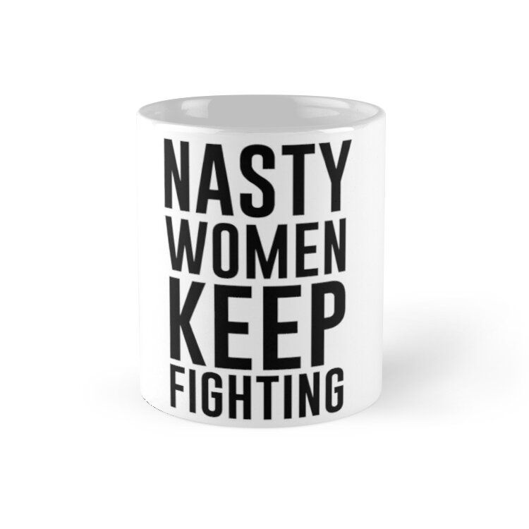 Cốc sứ in hình -Nasty Women Keep Fighting-MS 306