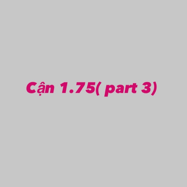 Cận 1.75 part 3