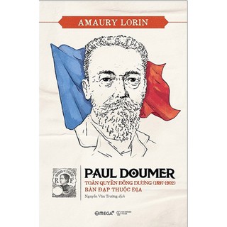 Sách - Paul Doumer - Toàn Quyền Đông Dương (1897-1902) Bàn Đạp Thuộc Địa - Tác giả Amaury Lorin