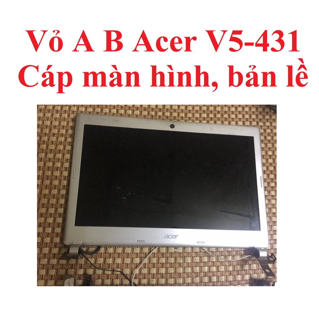 Vỏ mặt A B ,cáp màn hình, bản lề Acer Aspire V5-431
