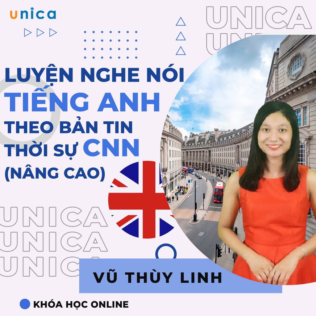 Khóa học Luyện nghe nói Tiếng Anh theo bản tin thời sự CNN (nâng cao) , GV Vũ Thùy Linh UNICA.VN