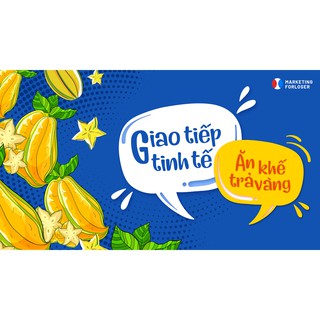 (Voucher) Khóa học Giao tiếp tinh tế Ăn khế trả vàng - Thày Bát Nhã