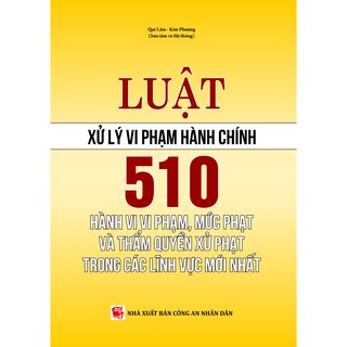Luật Xử Lý Vi Phạm Hành Chính - 510 Hành Vi Vi Phạm, Mức Phạt Và Thẩm Quyền Xử Phạt Trong Các Lĩnh Vực Mới Nhất