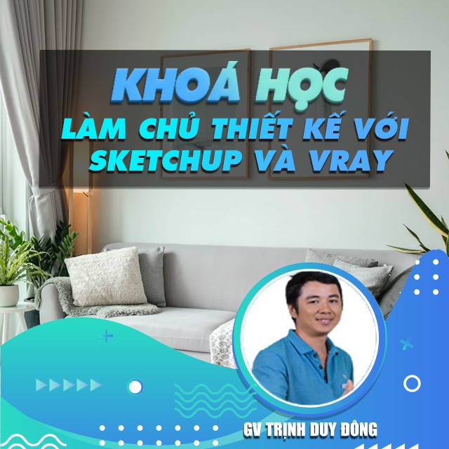 FULL khóa học THIẾT KẾ - ĐỒ HỌA - Làm Chủ Thiết Kế Với Sketchup Và Vray