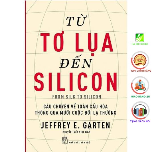 Sách - Từ Tơ Lụa Đến Silicon - Câu Chuyện Về Toàn Cầu Hóa Thông Qua 10 Cuộc Đời Lạ Thường - NXB Trẻ