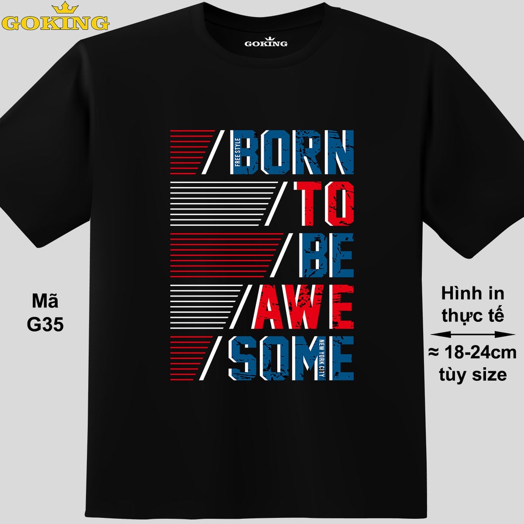 BORN TO BE AWESOME, mã G35. Áo thun thoát nhiệt Nhật Bản GOKING, form unisex cho nam nữ, cặp đôi, đội nhóm. Áo phông in