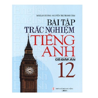 Sách - Bài tập trắc nghiệm tiếng Anh lớp 12 - Có đáp án - Mai Lan Hương