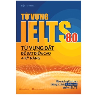 Sách Từ Vựng lELTS 8.0 - Từ Vựng Đắt Để Dạt Điểm Cao 4 Kỹ Năng