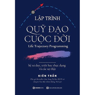 SÁCH: Lập trình quỹ đạo cuộc đời: hệ tư duy, triết học thực dụng và các sự thật - Tác giả Kiên Trần