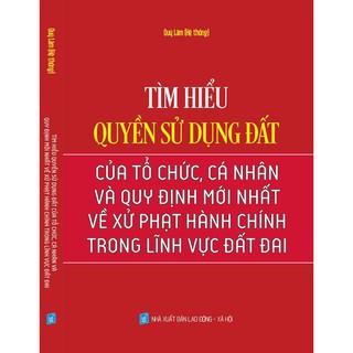 Tìm Hiểu Quyền Sử Dụng Đất Của Tổ Chức, Cá Nhân Và Quy Định Mới Nhất Về Xử Phạt Hành Chính Trong Lĩnh Vực Đất Đai