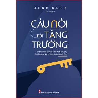 Sách: Cầu Nối Tới Tăng Trưởng - Lãnh Đạo Với Tinh Thần Phục Vụ Sẽ Đạt Kết Quả Kinh Doanh Tốt Hơn