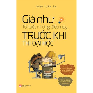 Sách - Giá Như Tôi Biết Những Điều Này... Trước Khi Thi Đại Học (tái bản 2020)