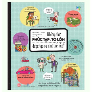 Sách - Những Thứ Phức Tạp và To Lớn Được Tạo Ra Như Thế Nào? Books for Curious Young Minds