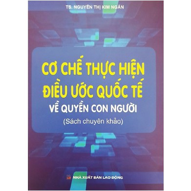 SÁCH CƠ CHẾ THỰC HIỆN ĐIỀU ƯỚC QUỐC TẾ VỀ QUYỀN CON NGƯỜI (SÁCH CHUYÊN KHẢO)