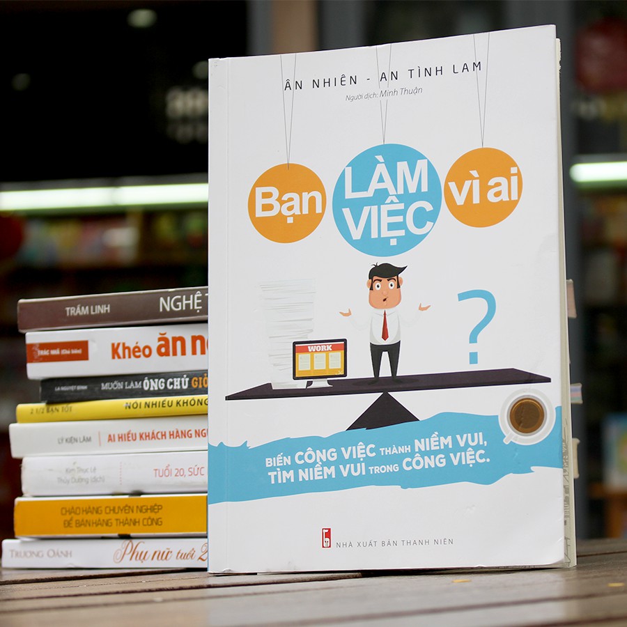 Sách: Bạn Làm Việc Vì Ai? - Biến Công Việc Thành Niềm Vui, Tìm Niềm Vui Trong Công Việc