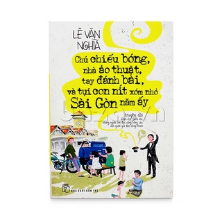 Sách-Chú Chiếu Bóng, Nhà Ảo Thuật, Tay Đánh Bài, Và Tụi Con Nít Xóm Nhỏ Sài Gòn Năm Ấy